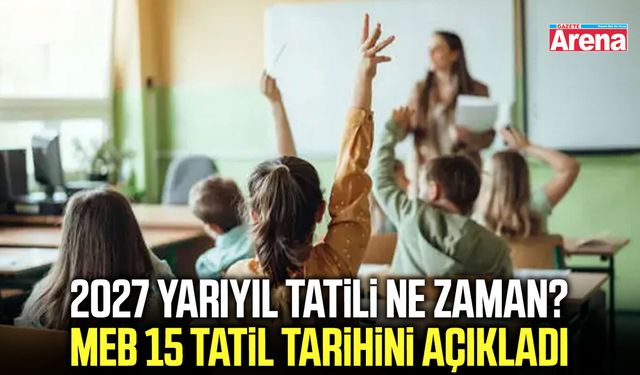 2027 yarıyıl tatili ne zaman? MEB 15 tatil tarihini açıkladı