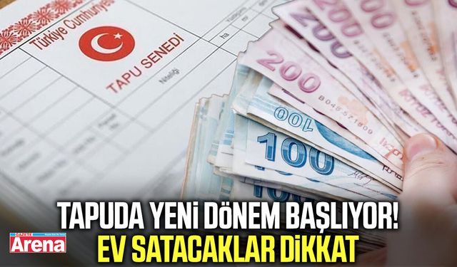 Tapuda yeni dönem başlıyor! Ev satacaklar dikkat