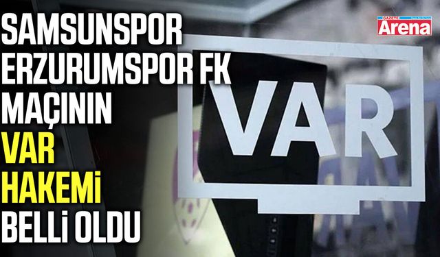 Samsunspor-Erzurumspor FK maçının VAR hakemi belli oldu