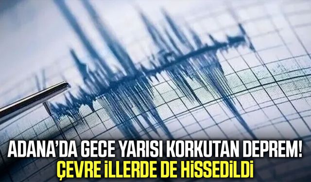 Adana’da gece yarısı korkutan deprem! Çevre illerde de hissedildi