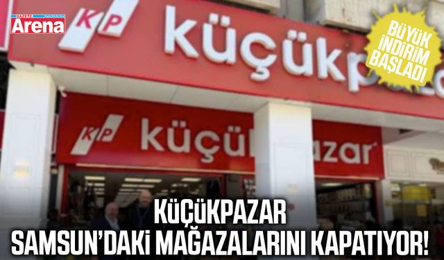 Küçükpazar Samsun’daki mağazalarını kapatıyor!