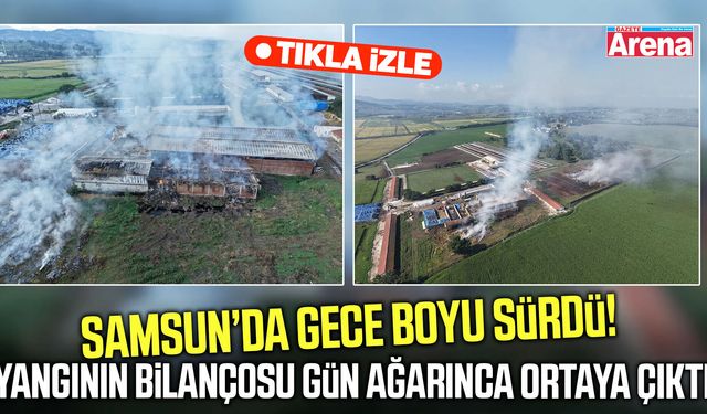 Samsun’da yangının bilançosu gün ağarınca ortaya çıktı!