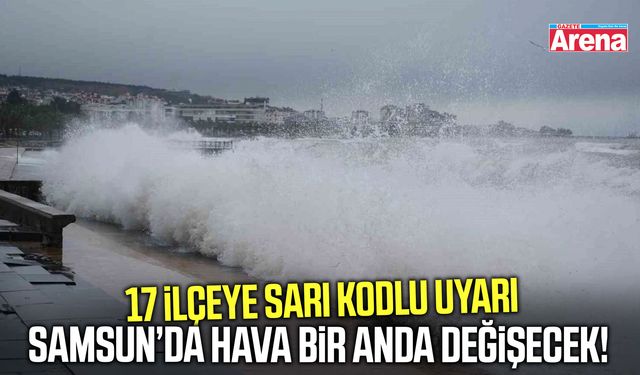Samsun’da hava bir anda değişecek! 17 ilçeye sarı kodlu uyarı