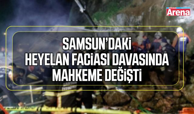 Samsun’daki heyelan faciası davasında mahkeme değişti