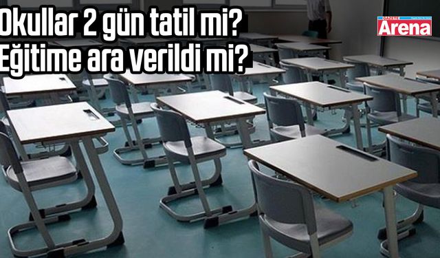 Okullar 2 gün tatil mi? Eğitime ara verildi mi?