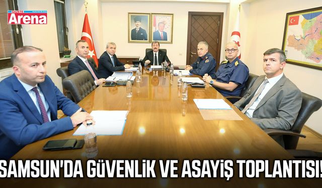 Samsun'da güvenlik ve asayiş toplantısı!