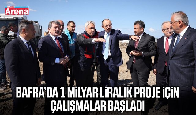Bafra’da 1 milyar liralık proje için çalışmalar başladı