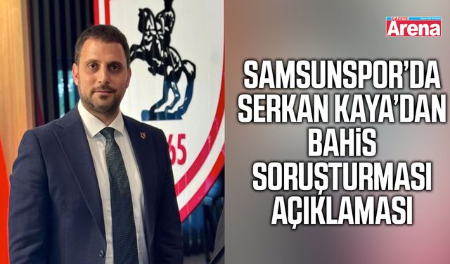 Samsunspor’da Serkan Kaya’dan bahis soruşturması açıklaması