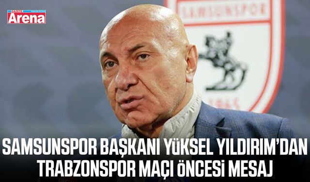 Samsunspor Başkanı Yüksel Yıldırım’dan derbi öncesi mesaj