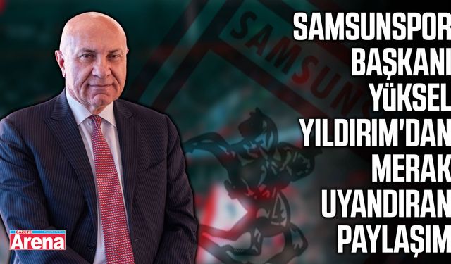 Samsunspor Başkanı Yüksel Yıldırım'dan merak uyandıran paylaşım