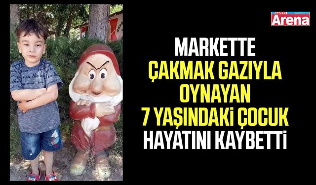Markette çakmak gazıyla oynayan çocuk hayatını kaybetti