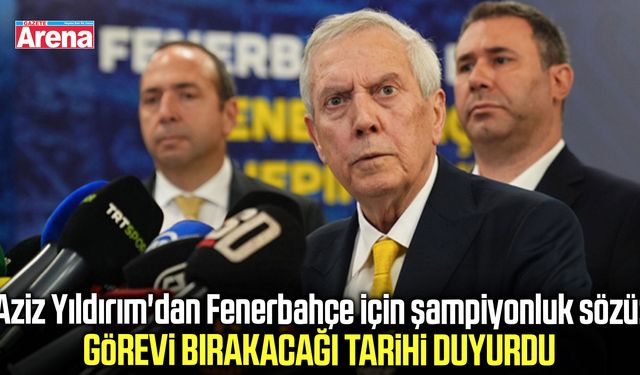 Aziz Yıldırım görevi bırakacağı tarihi duyurdu