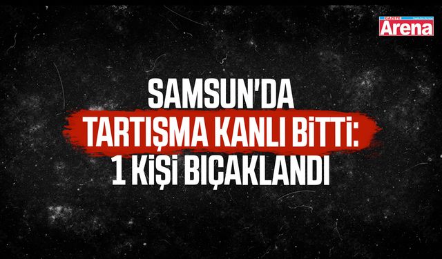 Samsun'da tartışma kanlı bitti!