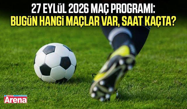 27 Eylül 2026 maç programı: Bugün hangi maçlar var, saat kaçta?