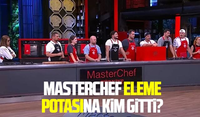 MasterChef eleme potasına kim gitti?
