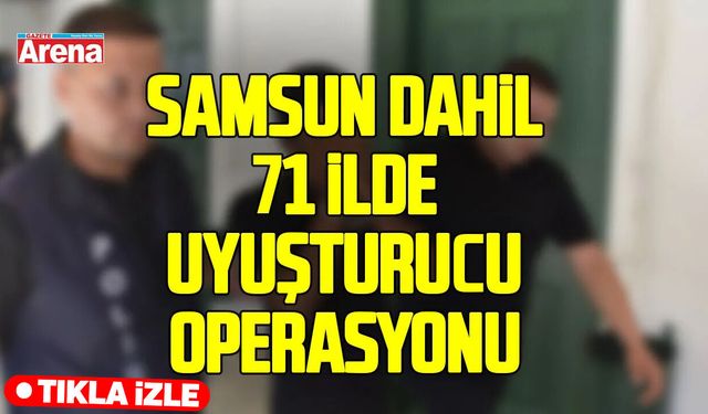 Samsun'un da içerisinde bulunduğu 71 ilde uyuşturucu operasyonu