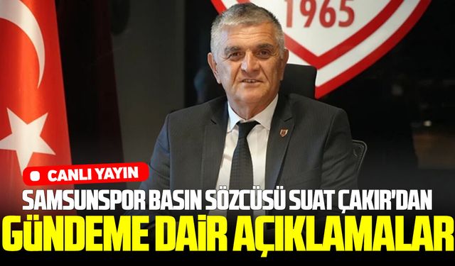 Samsunspor Basın Sözcüsü Suat Çakır'dan gündeme dair açıklamalar