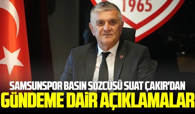 Samsunspor Basın Sözcüsü Suat Çakır'dan gündeme dair açıklamalar