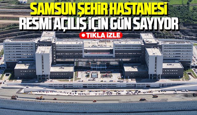 Samsun Şehir Hastanesi'nin resmi açılışı Cumhurbaşkanı Erdoğan ile yapılacak