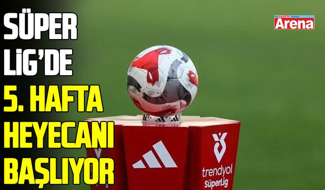 Süper Lig’de 5. hafta heyecanı başlıyor