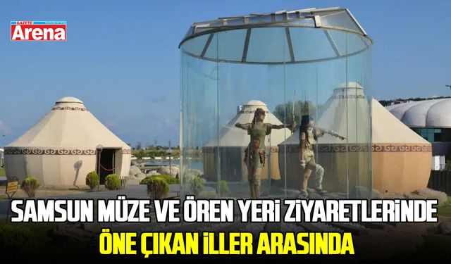 Samsun, müze ve ören yeri ziyaretlerinde öne çıkan iller arasında