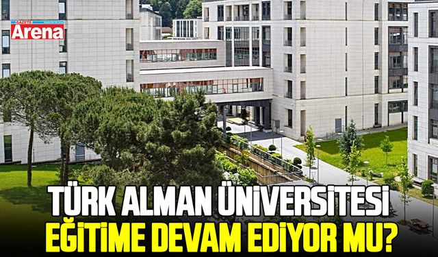 Türk Alman Üniversitesi eğitime devam ediyor mu?