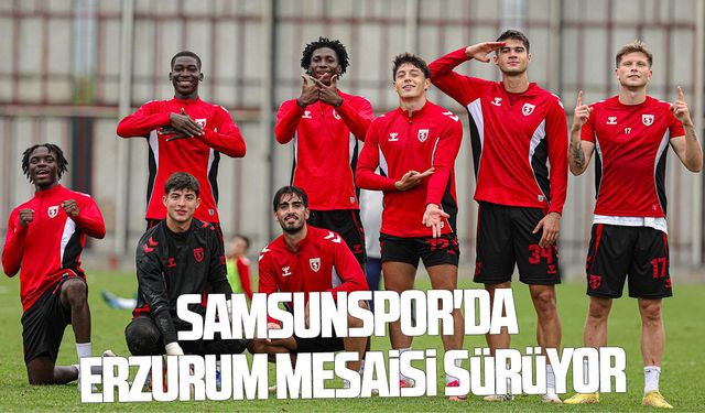 Samsunspor'da Erzurum mesaisi sürüyor