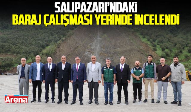 Salıpazarı'ndaki baraj çalışmaları yerinde incelendi