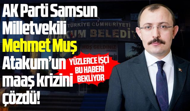 Atakum Belediyesi'ndeki maaş krizini AK Partili Muş çözdü!