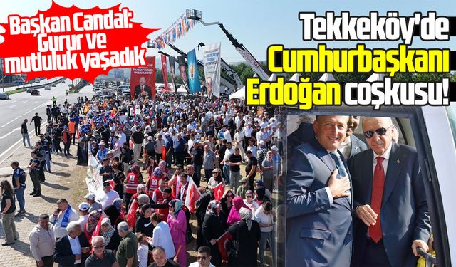Tekkeköy'de Cumhurbaşkanı Erdoğan coşkusu!