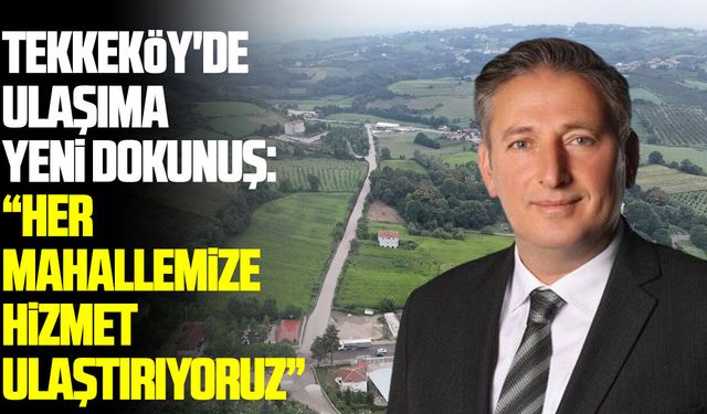 Tekkeköy'de ulaşıma yeni dokunuş: Her mahallemize hizmet ulaştırıyoruz