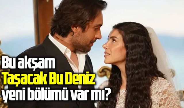 Bu akşam Taşacak Bu Deniz yeni bölümü var mı?