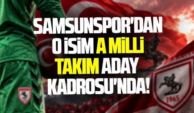 Samsunspor'dan o isim A Milli Takım aday kadrosu'nda!