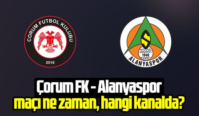 Çorum FK - Alanyaspor maçı ne zaman, saat kaçta, hangi kanalda?
