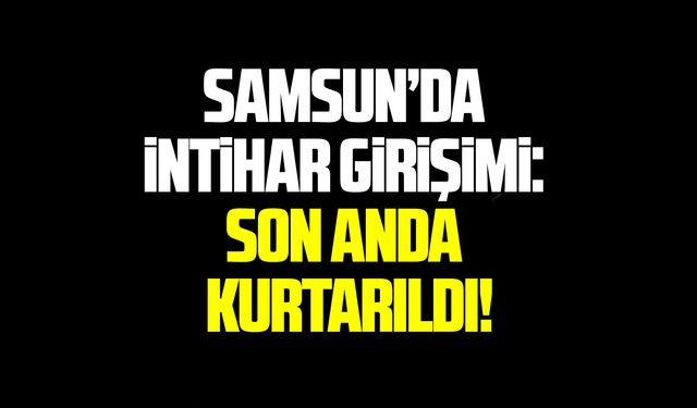 Samsun da intihar girişimi: Son anda kurtarıldı!