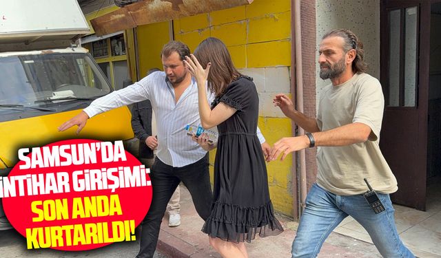 Samsun da intihar girişimi: Son anda kurtarıldı!