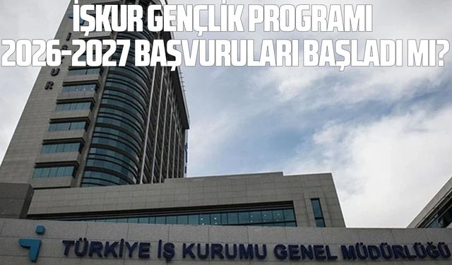 İŞKUR Gençlik Programı 2026-2027 başvuruları başladı mı?