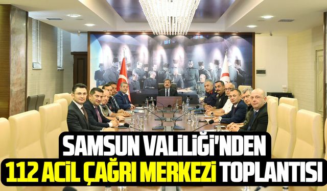 Samsun Valiliği'nden 112 Acil Çağrı Merkezi toplantısı