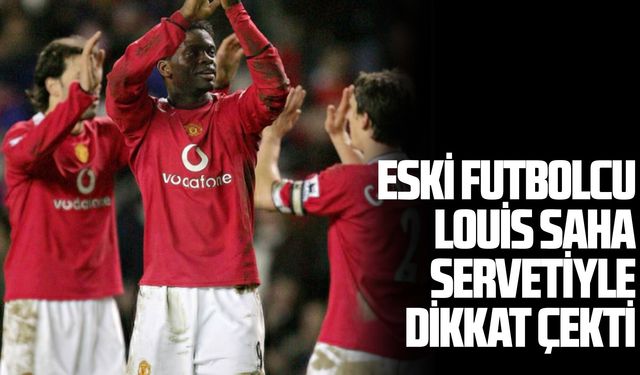 Eski futbolcu Louis Saha servetiyle dikkat çekti