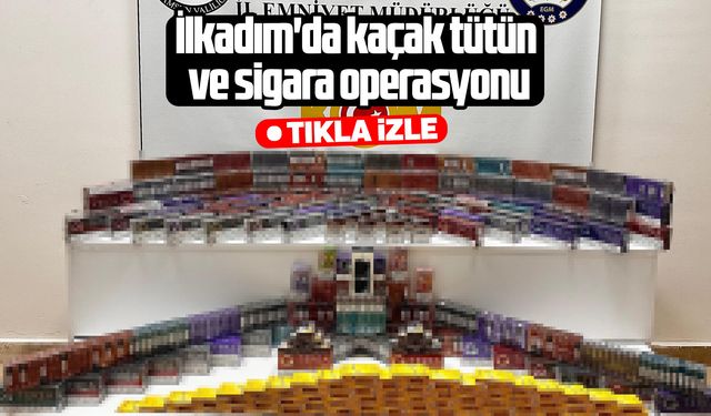İlkadım'da kaçak tütün ve sigara operasyonu