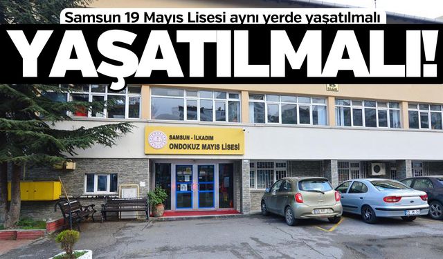 Samsun 19 Mayıs Lisesi aynı yerde yaşatılmalı
