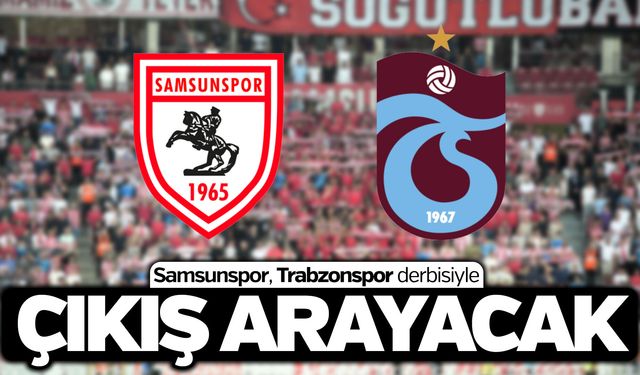 Samsunspor, Trabzonspor derbisiyle çıkış arayacak