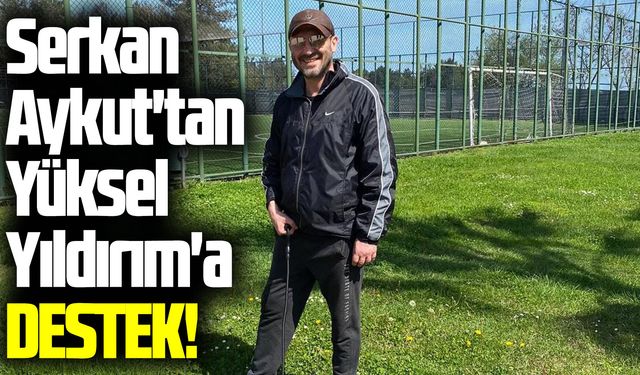 Serkan Aykut'tan Yüksel Yıldırım'a destek
