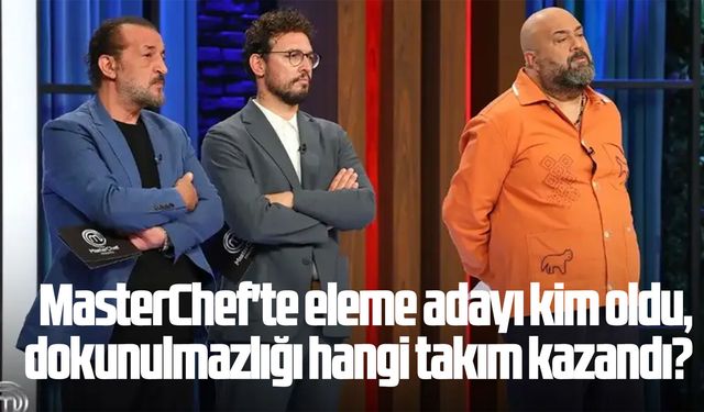 MasterChef'te eleme adayı kim oldu, dokunulmazlığı hangi takım kazandı?
