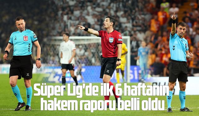 Süper Lig'de ilk 6 haftanın hakem raporu belli oldu