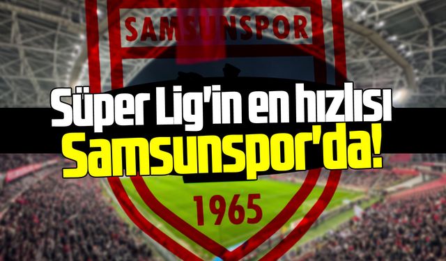 Süper Lig'in en hızlısı Samsunspor'da!