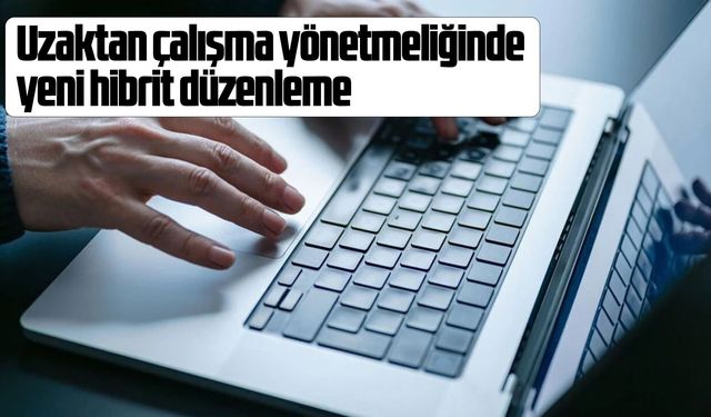 Uzaktan çalışma yönetmeliğinde yeni hibrit düzenleme