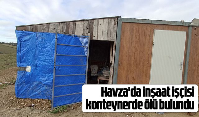 Havza'da inşaat işçisi konteynerde ölü bulundu