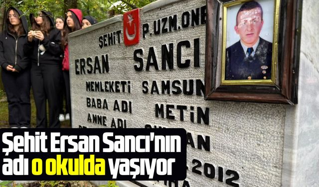 Şehit Ersan Sancı'nın adı o okulda yaşayacak
