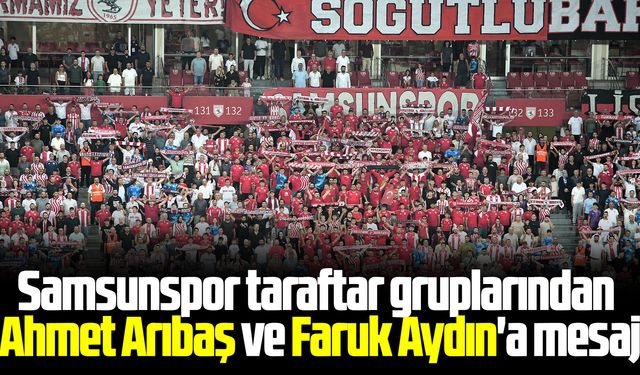 Samsunspor taraftar gruplarından Ahmet Arıbaş ve Faruk Aydın'a mesaj
